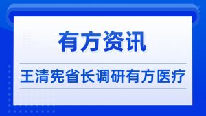 有方资讯|王清宪省长调研有方医疗
