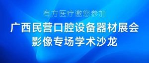 有方医疗邀您参加广西民营口腔设备器材展会影像专场学术沙龙