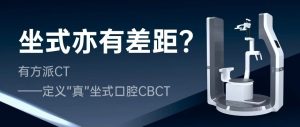 坐式亦有差距？有方派CT——定义“真”坐式口腔CBCT